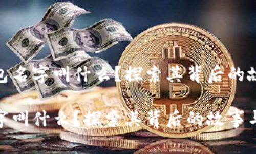 关于狐狸的钱包名字叫什么？探索其背后的故事与设计理念

狐狸的钱包名字叫什么？探索其背后的故事与设计理念
