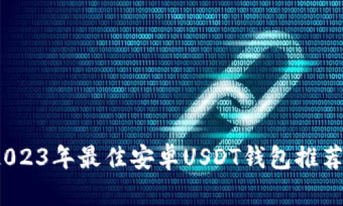 全面解析：2023年最佳安卓USDT钱包推荐与使用指南