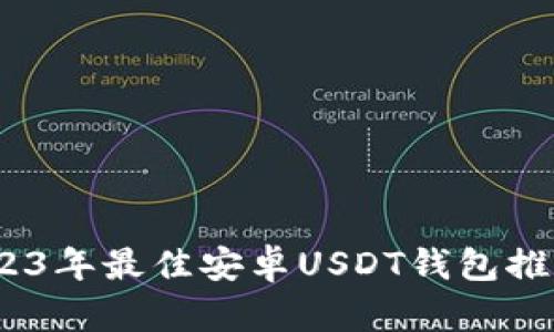 全面解析：2023年最佳安卓USDT钱包推荐与使用指南