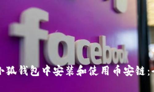 如何在小狐钱包中安装和使用币安链：全面指南