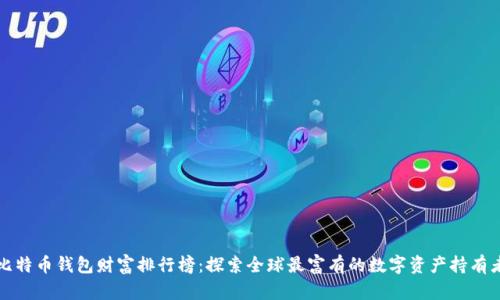 比特币钱包财富排行榜：探索全球最富有的数字资产持有者