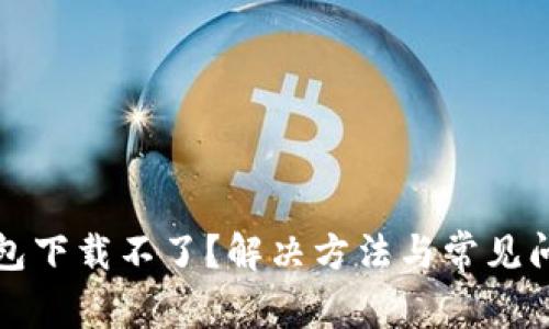 小狐钱包下载不了？解决方法与常见问题详解