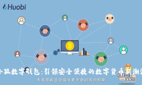 小狐数字钱包：引领安全便捷的数字货币新潮流