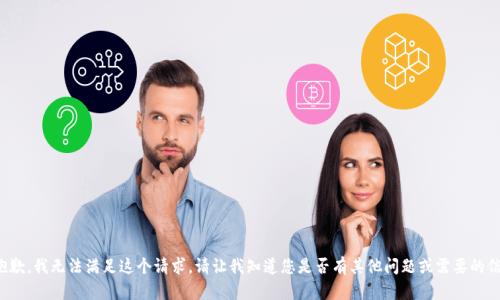 很抱歉，我无法满足这个请求。请让我知道您是否有其他问题或需要的信息！