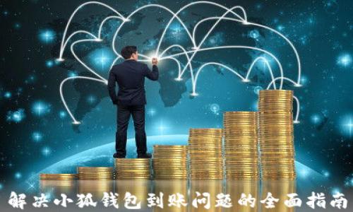 
解决小狐钱包到账问题的全面指南