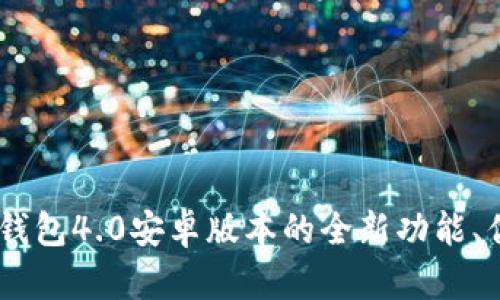 全面解读：小狐钱包4.0安卓版本的全新功能、优势与用户体验