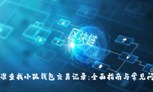 如何精准查找小狐钱包交易记录：全面指南与常见问题解答