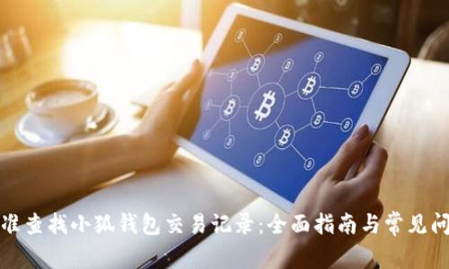如何精准查找小狐钱包交易记录：全面指南与常见问题解答