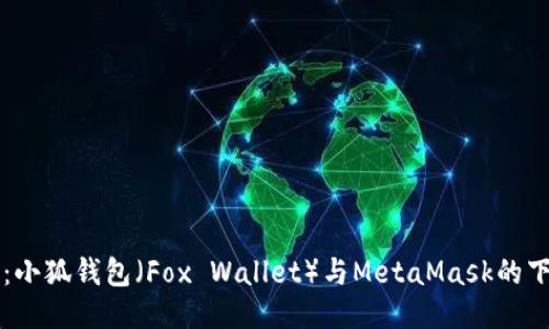 全面指南：小狐钱包（Fox Wallet）与MetaMask的下载与使用