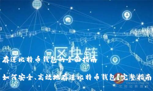 存进比特币钱包的全面指南

如何安全、高效地存进比特币钱包？完整指南