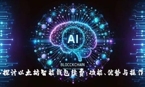 深入探讨以太坊智能钱包续费：功能、优势与操作指南
