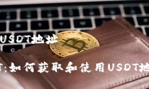 TP钱包有没有USDT地址

TP钱包与USDT：如何获取和使用USDT地址的全面指南