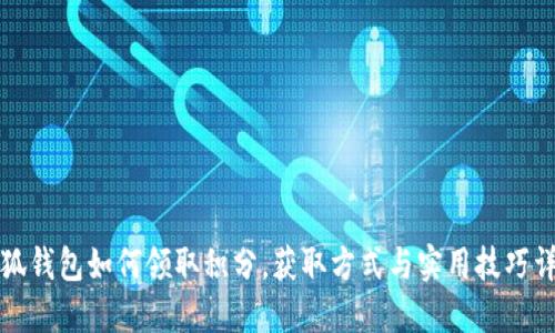 小狐钱包如何领取积分，获取方式与实用技巧详解