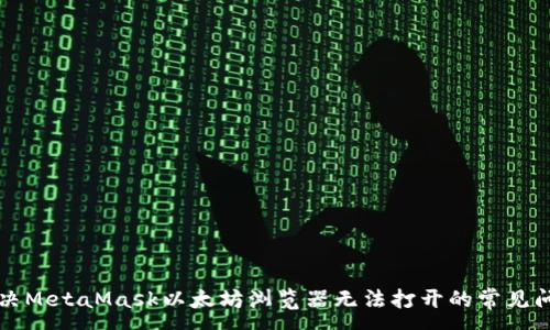 :
解决MetaMask以太坊浏览器无法打开的常见问题