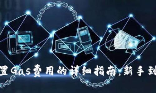 : 小狐钱包中设置Gas费用的详细指南：新手到进阶的完全攻略
