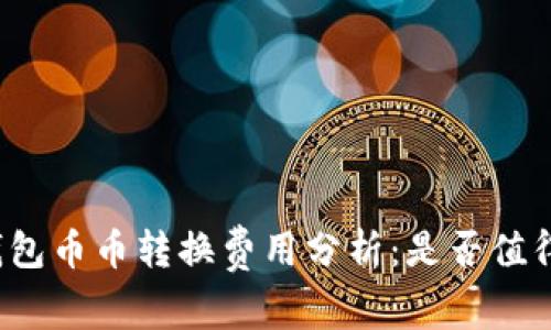 小狐钱包币币转换费用分析：是否值得投资？