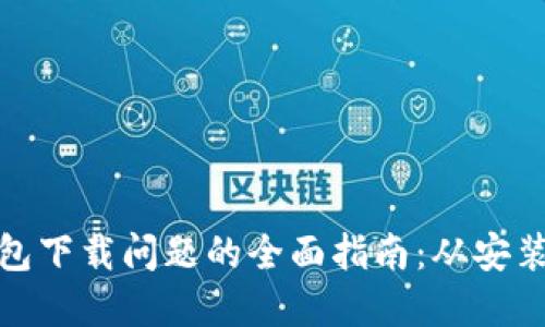 : 解决以太坊钱包下载问题的全面指南：从安装到使用的每一步