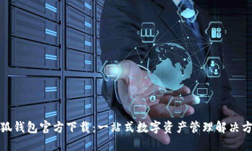 小狐钱包官方下载：一站式数字资产管理解决方案