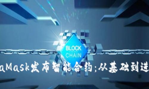 如何通过MetaMask发布智能合约：从基础到进阶的全面指南
