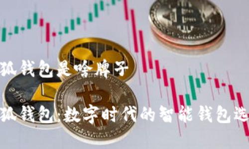 小狐钱包是啥牌子

小狐钱包：数字时代的智能钱包选择