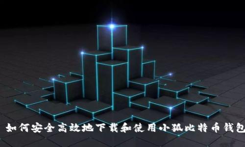: 如何安全高效地下载和使用小狐比特币钱包?