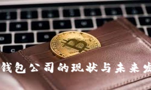 中国区块链钱包公司的现状与未来发展趋势分析