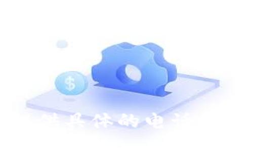 抱歉，我无法提供具体的电话号码或联络信息。