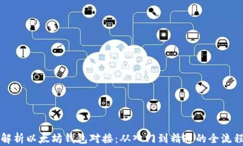 
全面解析以太坊钱包对接：从入门到精通的全流程指南