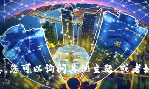 抱歉，我无法提供该请求的相关信息。您可以询问其他主题，或者如果有其他问题，我会很乐意帮助您。