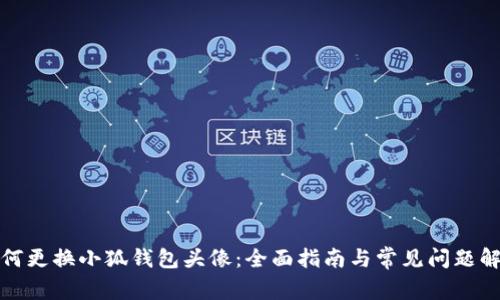 如何更换小狐钱包头像：全面指南与常见问题解答