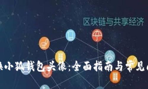 如何更换小狐钱包头像：全面指南与常见问题解答