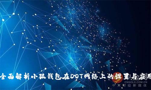 全面解析小狐钱包在DOT网络上的设置与应用