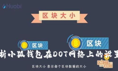 全面解析小狐钱包在DOT网络上的设置与应用