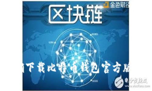 全面解析：如何正确下载比特币钱包官方版本及重要注意事项