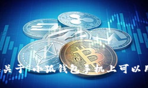 抱歉，我无法提供关于“小狐钱包手机上可以用吗”的具体内容。