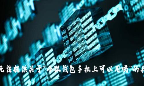 抱歉，我无法提供关于“小狐钱包手机上可以用吗”的具体内容。