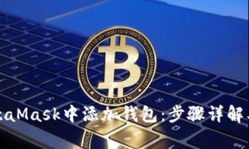 如何在MetaMask中添加钱包：步骤详解及注意事项