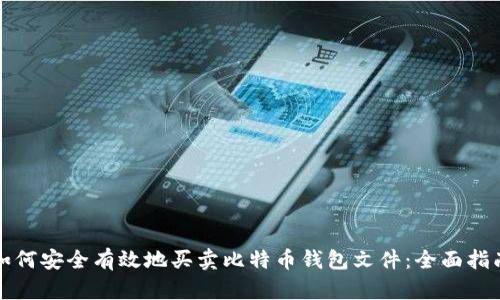 如何安全有效地买卖比特币钱包文件：全面指南