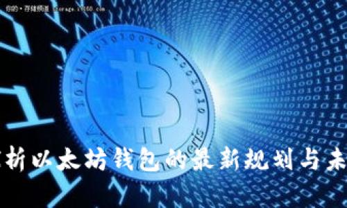 深入探析以太坊钱包的最新规划与未来发展