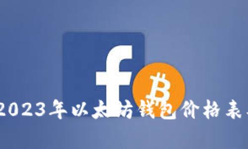 全面解析：2023年以太坊钱包价格表及选择指南