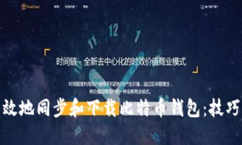 如何高效地同步和下载比特币钱包：技巧与建议