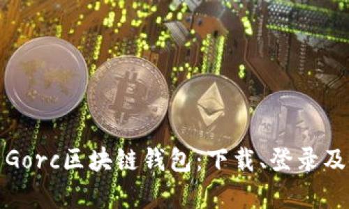 全面解析Gorc区块链钱包：下载、登录及使用攻略