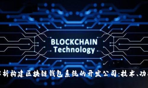 : 全面解析构建区块链钱包系统的开发公司：技术、功能与选择