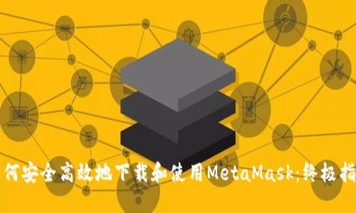 如何安全高效地下载和使用MetaMask：终极指南