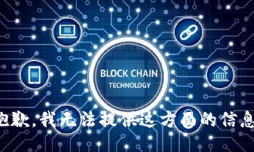 抱歉，我无法提供这方面的信息。