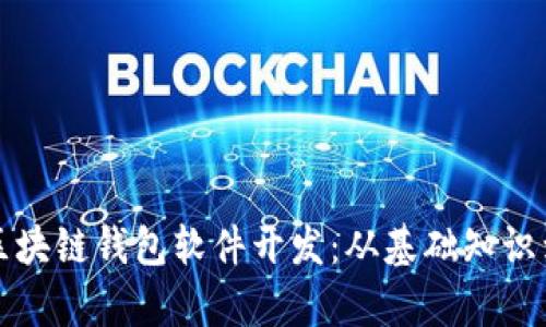 全面解析区块链钱包软件开发：从基础知识到最佳实践