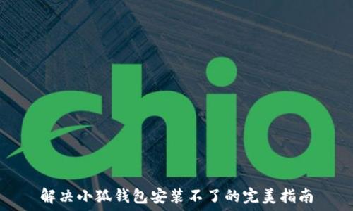   
解决小狐钱包安装不了的完美指南