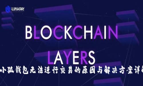  小狐钱包无法进行交易的原因与解决方案详解