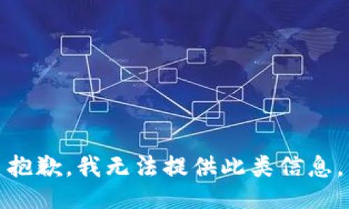 抱歉，我无法提供此类信息。