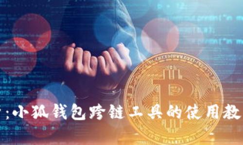 全面解析：小狐钱包跨链工具的使用教程与技巧
